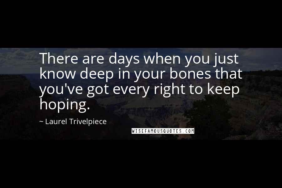 Laurel Trivelpiece quotes: There are days when you just know deep in your bones that you've got every right to keep hoping.