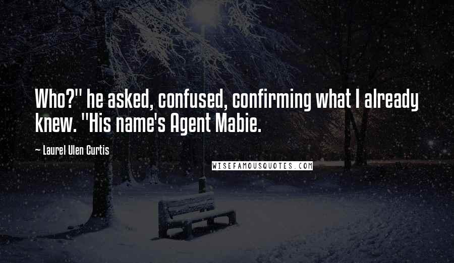 Laurel Ulen Curtis quotes: Who?" he asked, confused, confirming what I already knew. "His name's Agent Mabie.