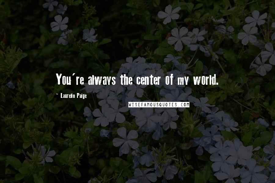 Laurelin Paige quotes: You're always the center of my world.