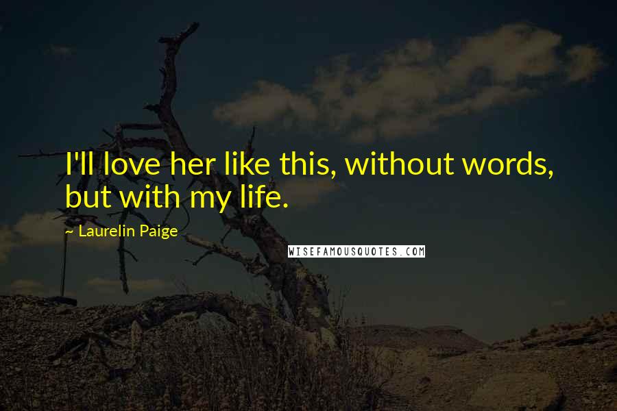 Laurelin Paige quotes: I'll love her like this, without words, but with my life.