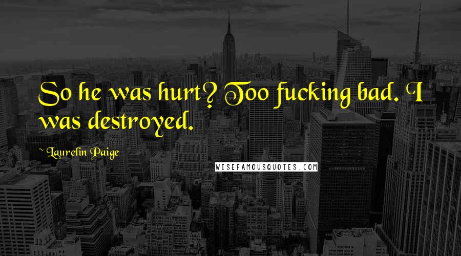 Laurelin Paige quotes: So he was hurt? Too fucking bad. I was destroyed.