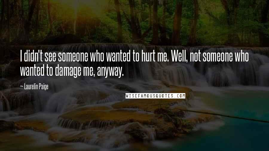 Laurelin Paige quotes: I didn't see someone who wanted to hurt me. Well, not someone who wanted to damage me, anyway.