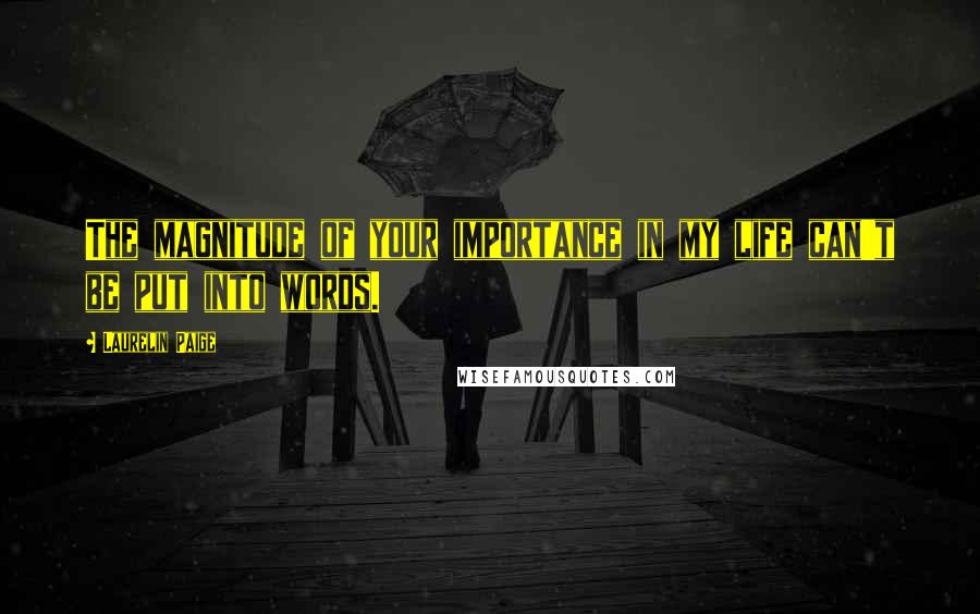 Laurelin Paige quotes: The magnitude of your importance in my life can't be put into words.