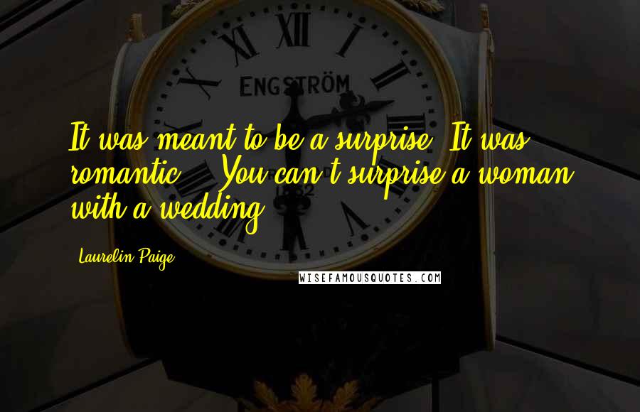 Laurelin Paige quotes: It was meant to be a surprise. It was romantic." "You can't surprise a woman with a wedding.