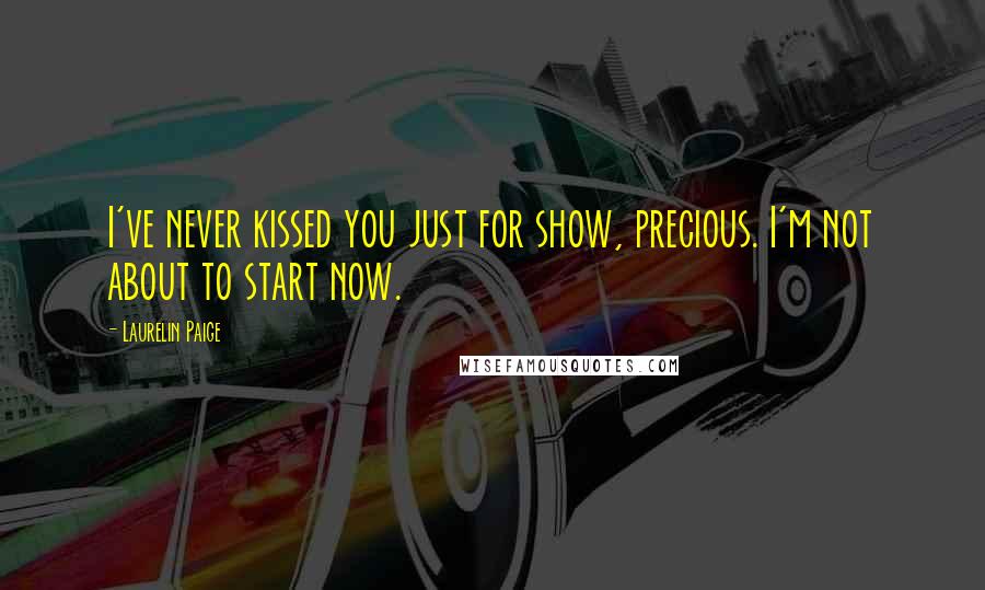 Laurelin Paige quotes: I've never kissed you just for show, precious. I'm not about to start now.