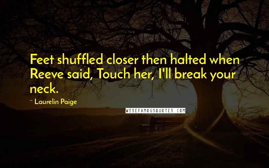 Laurelin Paige quotes: Feet shuffled closer then halted when Reeve said, Touch her, I'll break your neck.