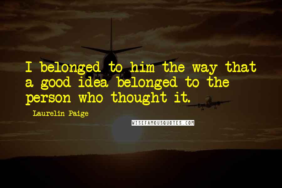 Laurelin Paige quotes: I belonged to him the way that a good idea belonged to the person who thought it.