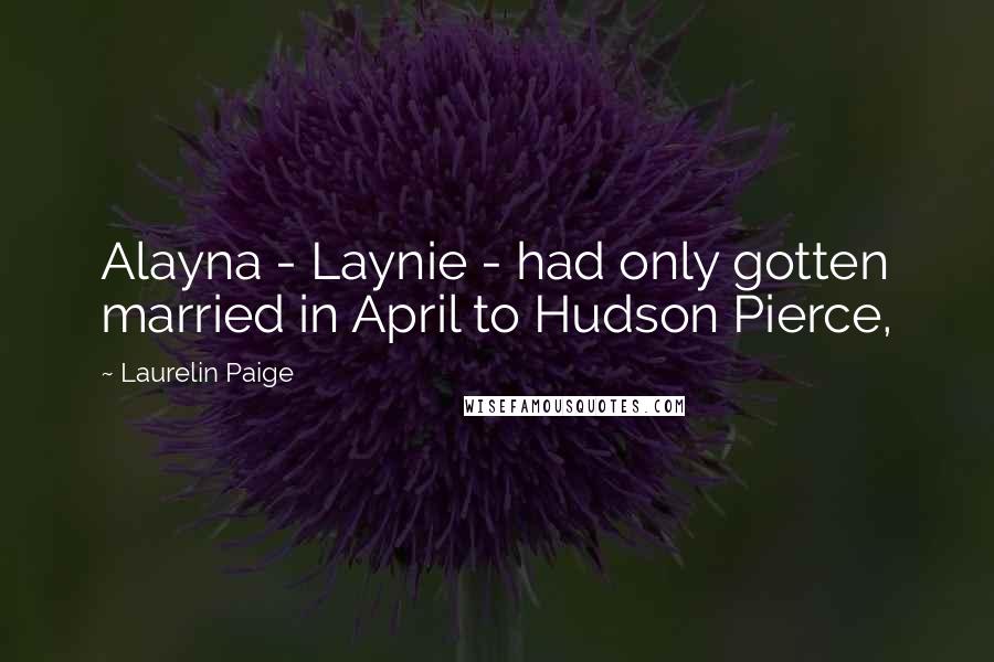 Laurelin Paige quotes: Alayna - Laynie - had only gotten married in April to Hudson Pierce,