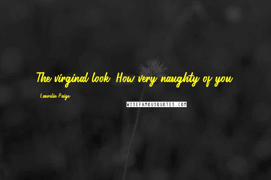 Laurelin Paige quotes: The virginal look. How very naughty of you.