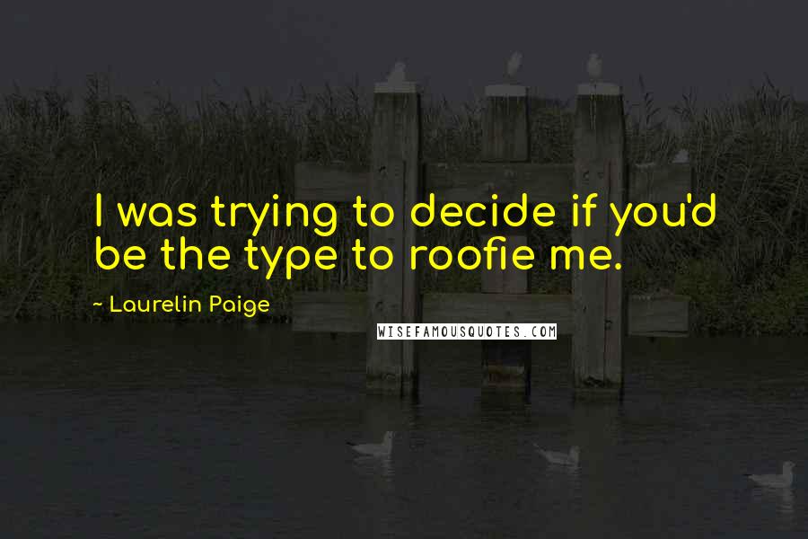 Laurelin Paige quotes: I was trying to decide if you'd be the type to roofie me.