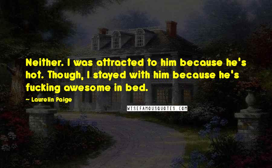 Laurelin Paige quotes: Neither. I was attracted to him because he's hot. Though, I stayed with him because he's fucking awesome in bed.