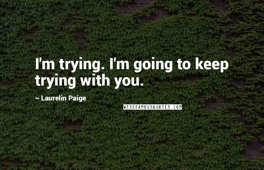 Laurelin Paige quotes: I'm trying. I'm going to keep trying with you.