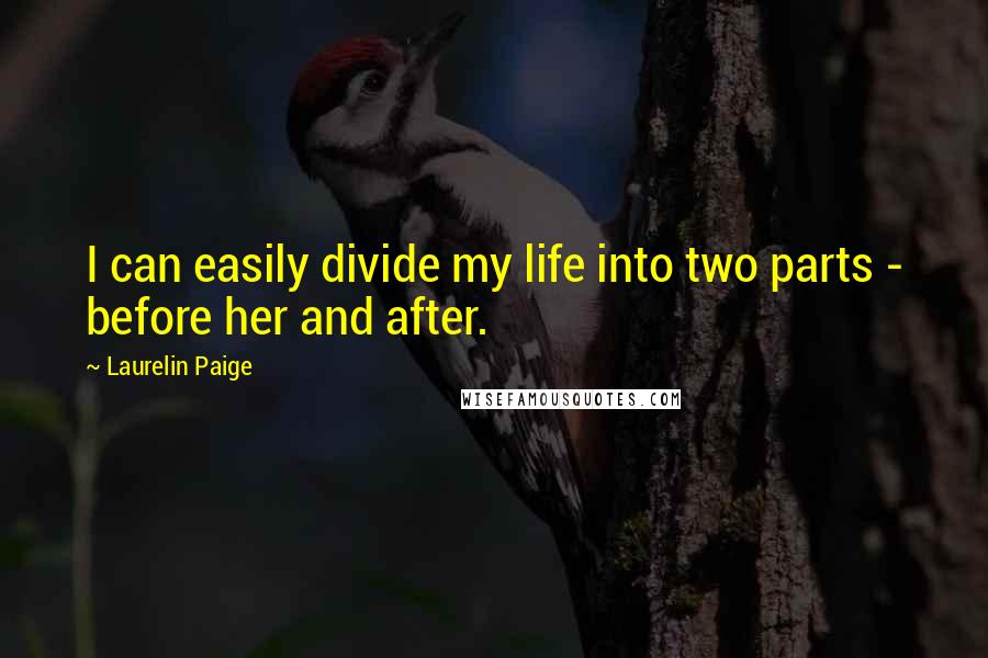 Laurelin Paige quotes: I can easily divide my life into two parts - before her and after.