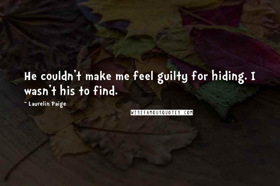 Laurelin Paige quotes: He couldn't make me feel guilty for hiding. I wasn't his to find.