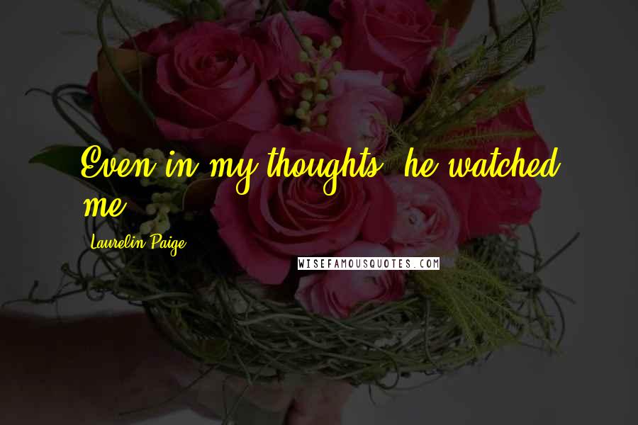 Laurelin Paige quotes: Even in my thoughts, he watched me.