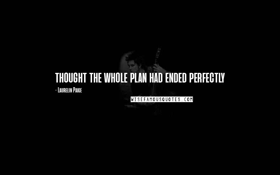 Laurelin Paige quotes: thought the whole plan had ended perfectly