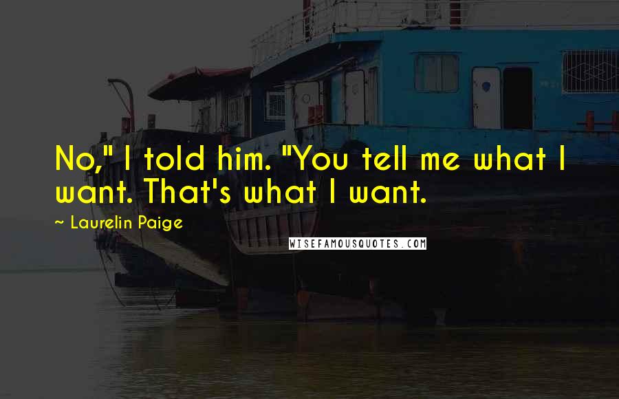 Laurelin Paige quotes: No," I told him. "You tell me what I want. That's what I want.