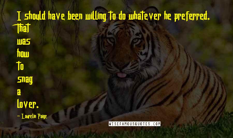 Laurelin Paige quotes: I should have been willing to do whatever he preferred. That was how to snag a lover.