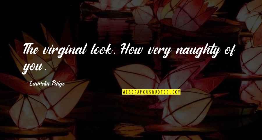 Laurelin Paige Quotes By Laurelin Paige: The virginal look. How very naughty of you. Laurelin Paige Quotes By Laurelin Paige: The virginal look. How very naughty of you.