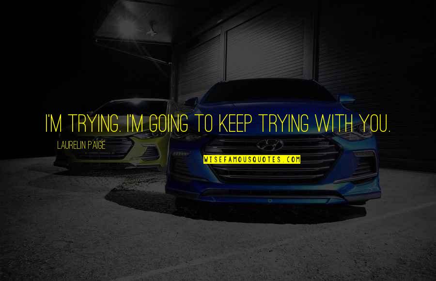 Laurelin Paige Quotes By Laurelin Paige: I'm trying. I'm going to keep trying with Laurelin Paige Quotes By Laurelin Paige: I'm trying. I'm going to keep trying with