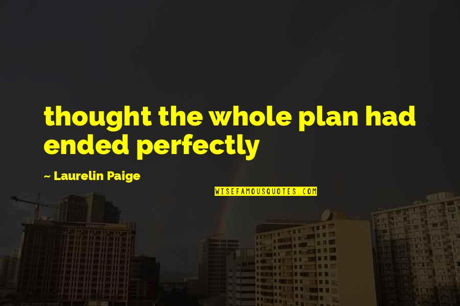 Laurelin Paige Quotes By Laurelin Paige: thought the whole plan had ended perfectly Laurelin Paige Quotes By Laurelin Paige: thought the whole plan had ended perfectly