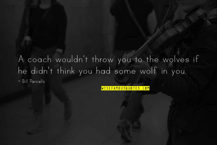 Laureline Amanieux Quotes By Bill Parcells: A coach wouldn't throw you to the wolves