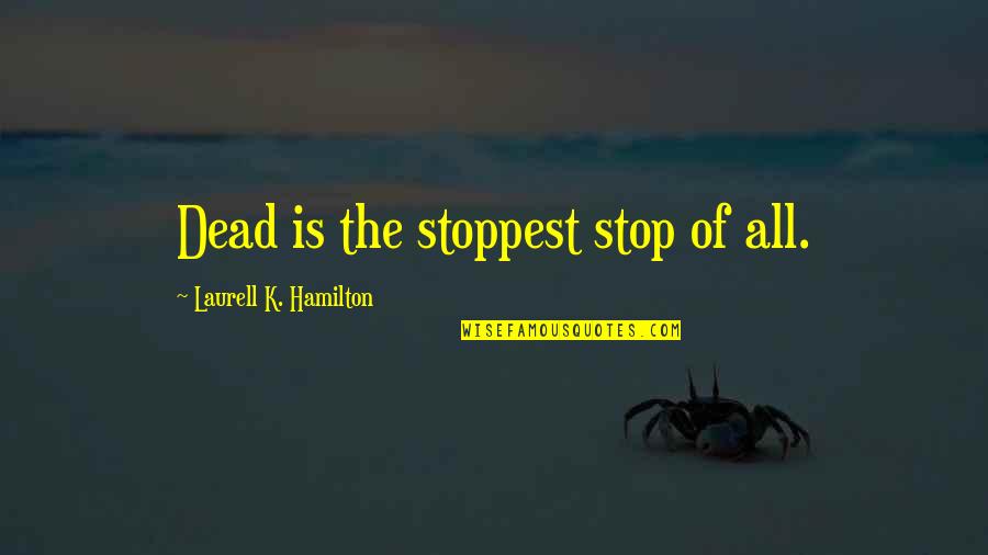 Laurell K Hamilton Anita Blake Quotes By Laurell K. Hamilton: Dead is the stoppest stop of all. Laurell K Hamilton Anita Blake Quotes By Laurell K. Hamilton: Dead is the stoppest stop of all.