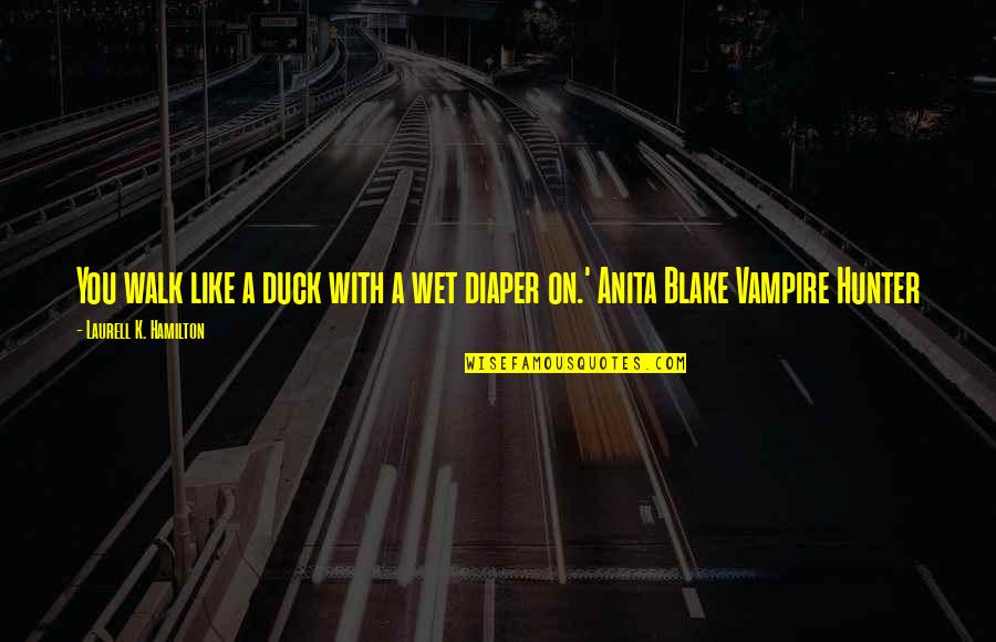Laurell K Hamilton Anita Blake Quotes By Laurell K. Hamilton: You walk like a duck with a wet Laurell K Hamilton Anita Blake Quotes By Laurell K. Hamilton: You walk like a duck with a wet