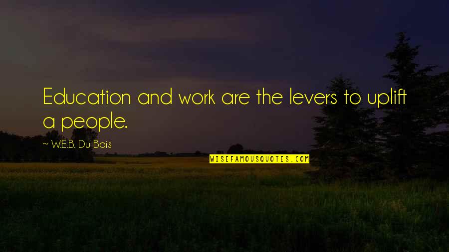 Laurell K Hamilton Merry Gentry Quotes By W.E.B. Du Bois: Education and work are the levers to uplift Laurell K Hamilton Merry Gentry Quotes By W.E.B. Du Bois: Education and work are the levers to uplift