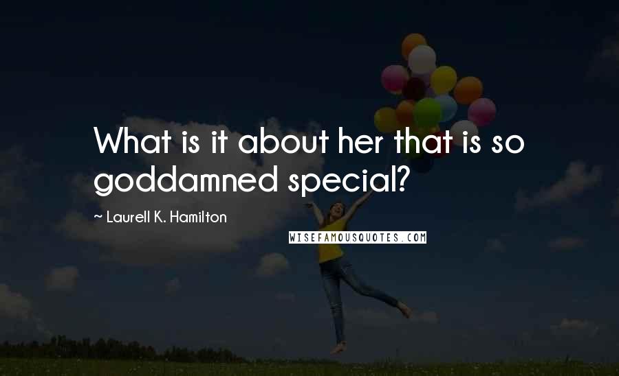 Laurell K. Hamilton quotes: What is it about her that is so goddamned special?