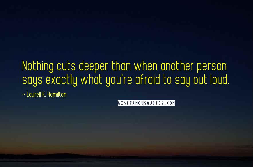 Laurell K. Hamilton quotes: Nothing cuts deeper than when another person says exactly what you're afraid to say out loud.