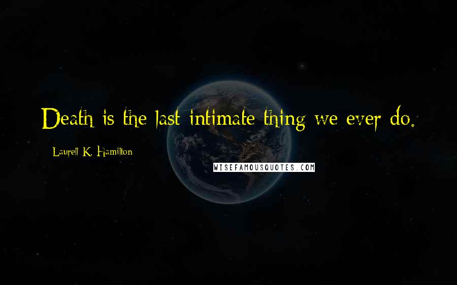 Laurell K. Hamilton quotes: Death is the last intimate thing we ever do.