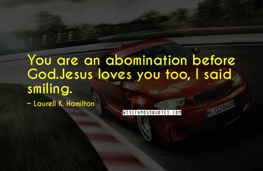 Laurell K. Hamilton quotes: You are an abomination before God.Jesus loves you too, I said smiling.