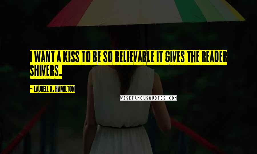 Laurell K. Hamilton quotes: I want a kiss to be so believable it gives the reader shivers.