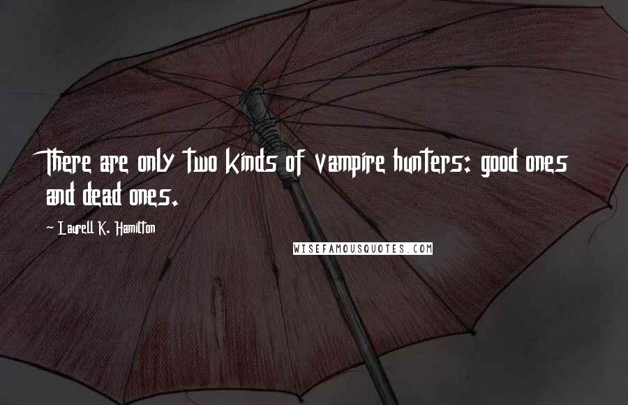 Laurell K. Hamilton quotes: There are only two kinds of vampire hunters: good ones and dead ones.