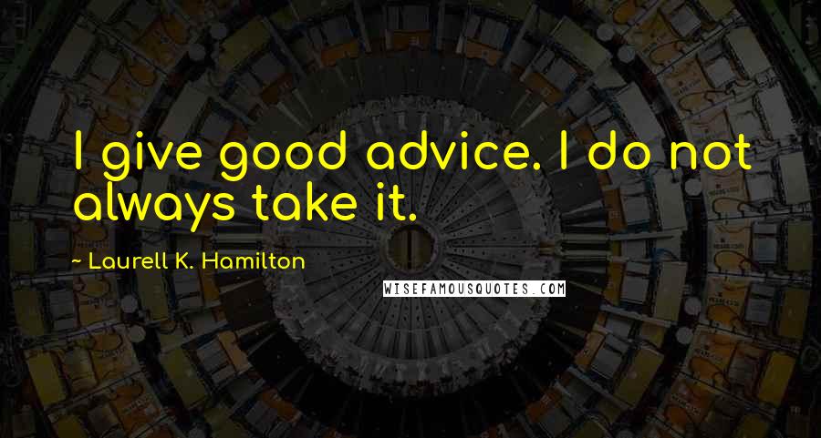 Laurell K. Hamilton quotes: I give good advice. I do not always take it.