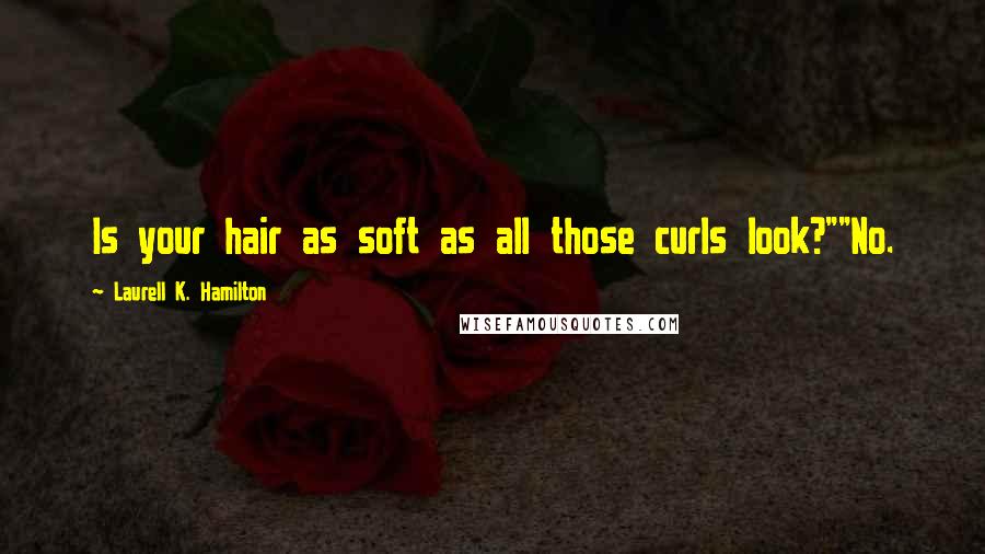 Laurell K. Hamilton quotes: Is your hair as soft as all those curls look?""No.