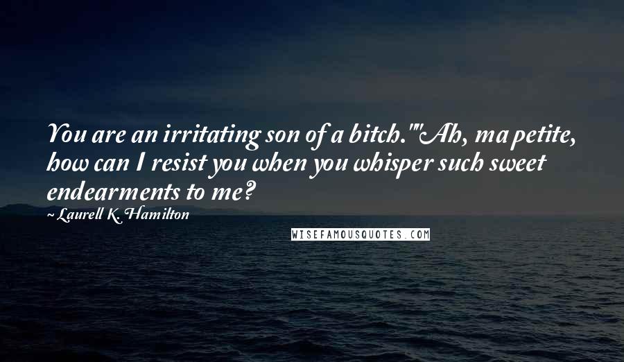 Laurell K. Hamilton quotes: You are an irritating son of a bitch.""Ah, ma petite, how can I resist you when you whisper such sweet endearments to me?