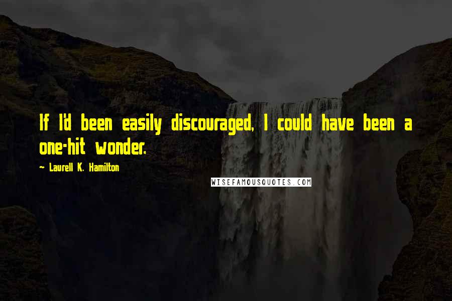 Laurell K. Hamilton quotes: If I'd been easily discouraged, I could have been a one-hit wonder.