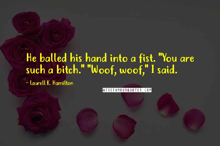 Laurell K. Hamilton quotes: He balled his hand into a fist. "You are such a bitch." "Woof, woof," I said.