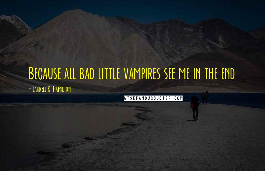 Laurell K. Hamilton quotes: Because all bad little vampires see me in the end