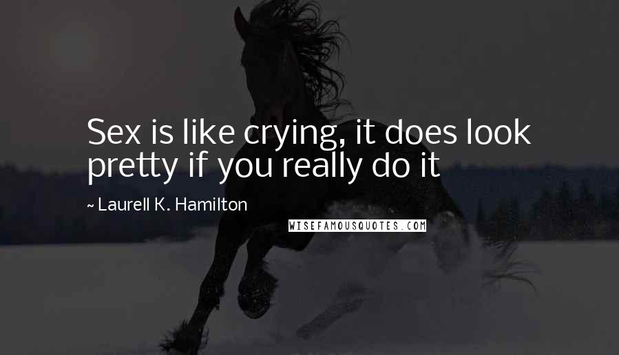 Laurell K. Hamilton quotes: Sex is like crying, it does look pretty if you really do it