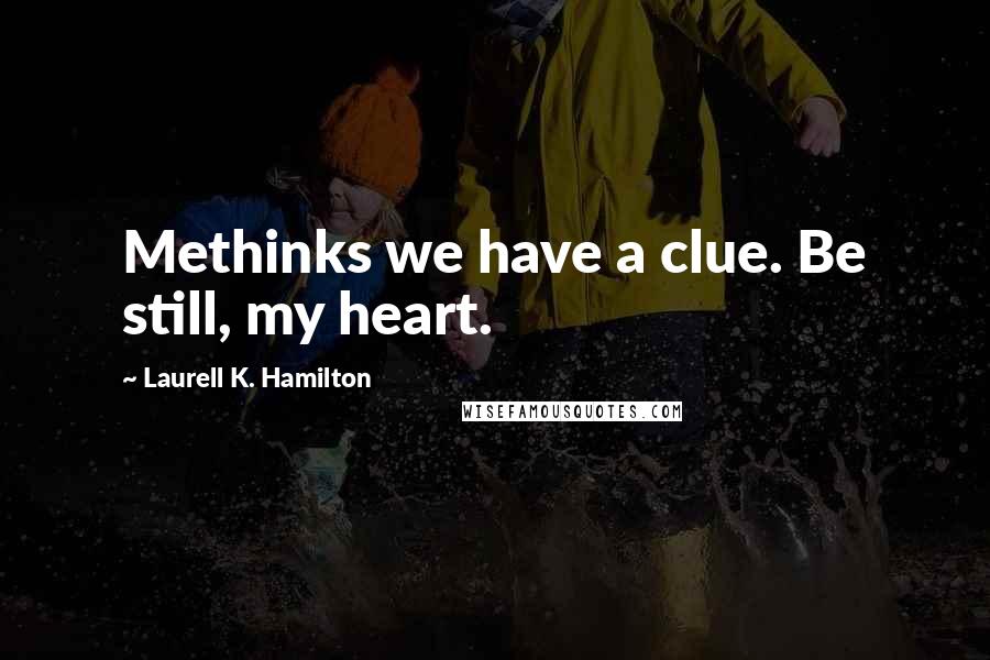 Laurell K. Hamilton quotes: Methinks we have a clue. Be still, my heart.