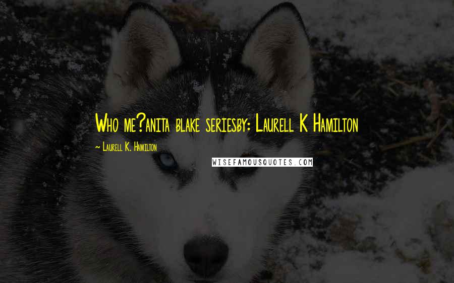 Laurell K. Hamilton quotes: Who me?anita blake seriesby: Laurell K Hamilton