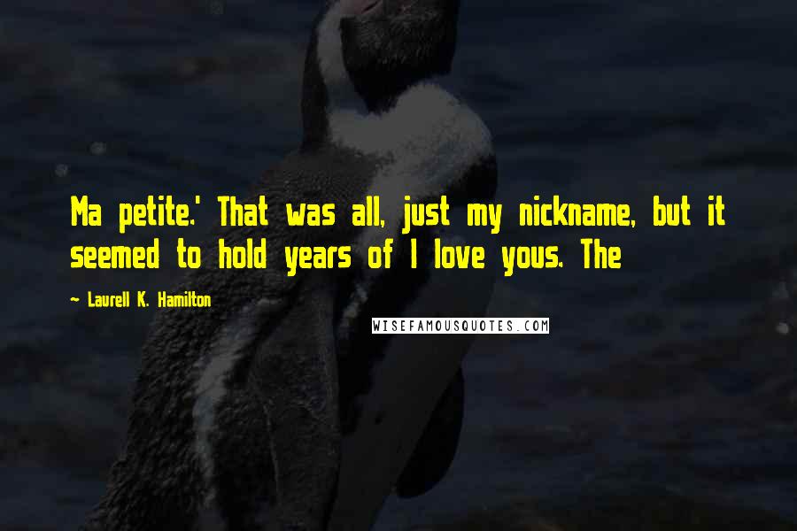 Laurell K. Hamilton quotes: Ma petite.' That was all, just my nickname, but it seemed to hold years of I love yous. The