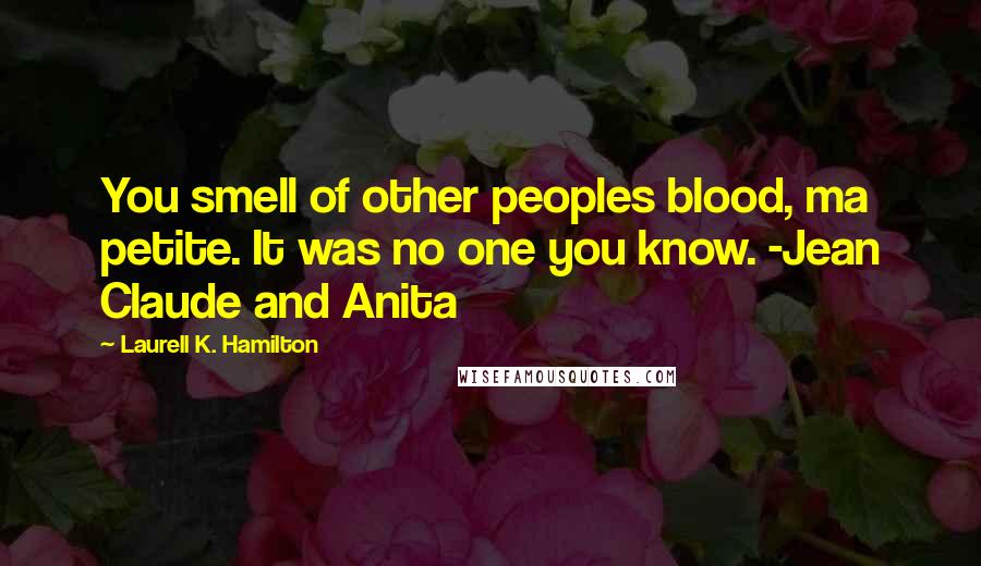 Laurell K. Hamilton quotes: You smell of other peoples blood, ma petite. It was no one you know. -Jean Claude and Anita