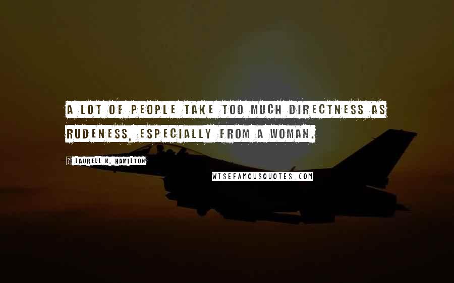 Laurell K. Hamilton quotes: A lot of people take too much directness as rudeness, especially from a woman.