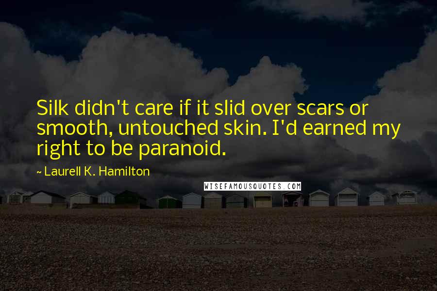 Laurell K. Hamilton quotes: Silk didn't care if it slid over scars or smooth, untouched skin. I'd earned my right to be paranoid.