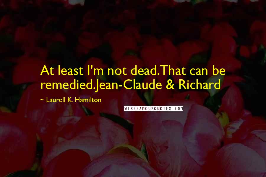 Laurell K. Hamilton quotes: At least I'm not dead.That can be remedied.Jean-Claude & Richard