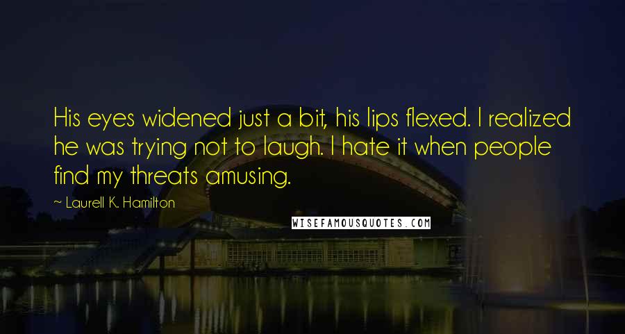 Laurell K. Hamilton quotes: His eyes widened just a bit, his lips flexed. I realized he was trying not to laugh. I hate it when people find my threats amusing.